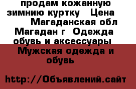 продам кожанную зимнию куртку › Цена ­ 5 900 - Магаданская обл., Магадан г. Одежда, обувь и аксессуары » Мужская одежда и обувь   